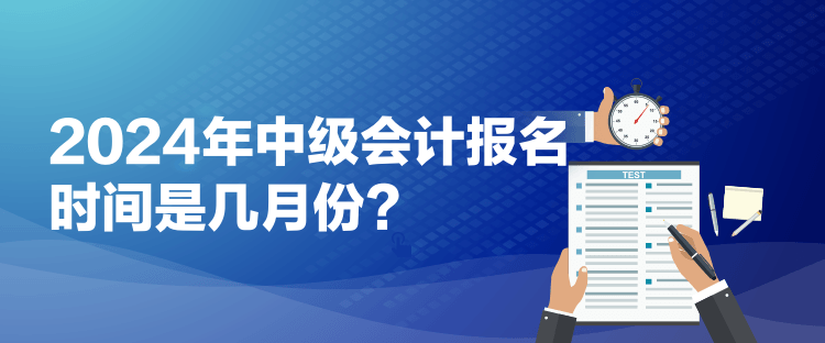 2024年中級(jí)會(huì)計(jì)報(bào)名時(shí)間是幾月份？