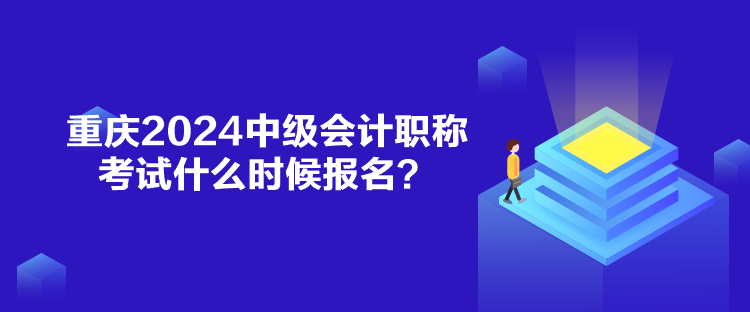 重慶2024中級會計(jì)職稱考試什么時(shí)候報(bào)名？