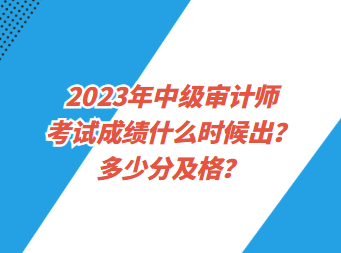 2023年中級(jí)審計(jì)師考試成績(jī)什么時(shí)候出？多少分及格？