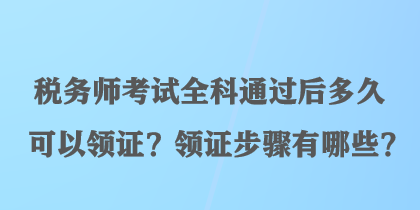 稅務(wù)師考試全科通過后多久可以領(lǐng)證？領(lǐng)證步驟有哪些？