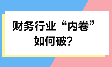 財務(wù)行業(yè)“內(nèi)卷”如何破？