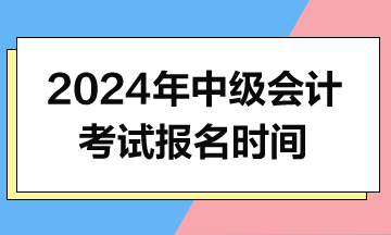 2024年中級(jí)會(huì)計(jì)報(bào)名時(shí)間什么時(shí)候公布？