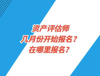 資產(chǎn)評估師幾月份開始報名？在哪里報名？