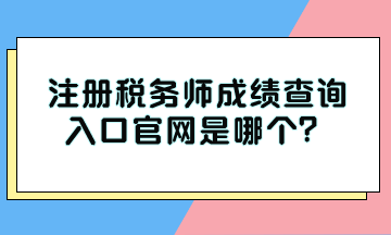 注冊稅務(wù)師成績查詢?nèi)肟诠倬W(wǎng)是哪個？