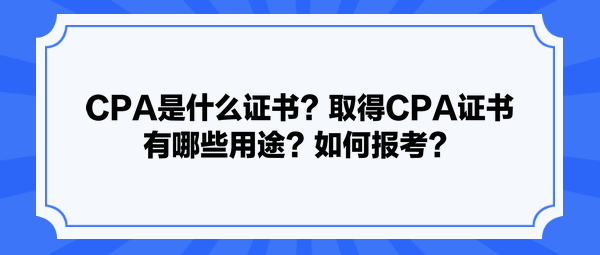 CPA是什么證書？取得CPA證書有哪些用途？如何報考？