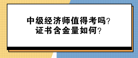 中級經(jīng)濟師值得考嗎？證書含金量如何？