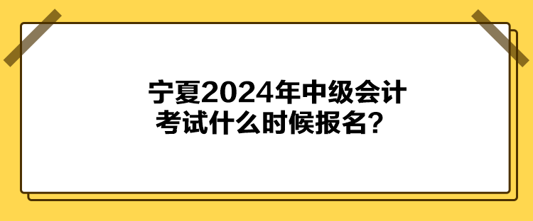 寧夏2024年中級(jí)會(huì)計(jì)考試什么時(shí)候報(bào)名？