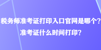 稅務(wù)師準(zhǔn)考證打印入口官網(wǎng)是哪個(gè)？準(zhǔn)考證什么時(shí)間打?。? suffix=