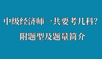 中級經(jīng)濟(jì)師一共要考幾科？附題型及題量簡介