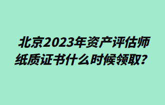 北京2023年資產(chǎn)評估師紙質(zhì)證書什么時候領取