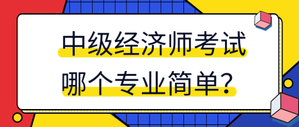 中級經(jīng)濟師考試哪個專業(yè)簡單？