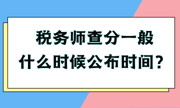 稅務(wù)師查分一般什么時(shí)候公布時(shí)間