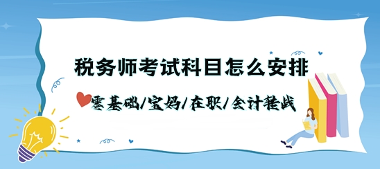 稅務(wù)師考試科目怎么安排？零基礎(chǔ)/寶媽/在職/會計轉(zhuǎn)戰(zhàn)