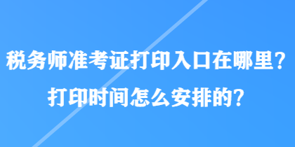 稅務(wù)師準(zhǔn)考證打印入口在哪里？打印時(shí)間怎么安排的？