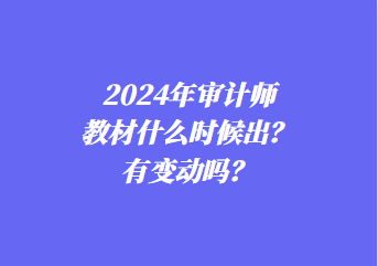 2024年審計(jì)師教材什么時(shí)候出？有變動(dòng)嗎？