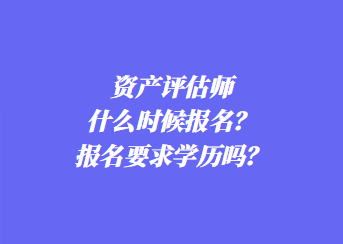 資產(chǎn)評估師什么時候報名？報名要求學(xué)歷嗎？