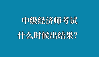 中級經(jīng)濟師考試什么時候出結(jié)果？