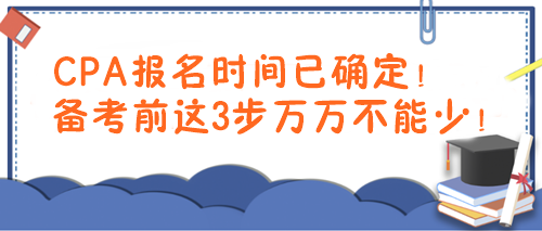 CPA報(bào)名時(shí)間已確定！備考前這3步萬萬不能少！