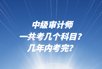 中級(jí)審計(jì)師一共考幾個(gè)科目？幾年內(nèi)考完？