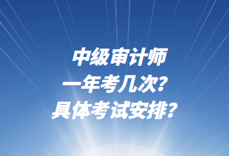 中級審計師一年考幾次？具體考試安排？