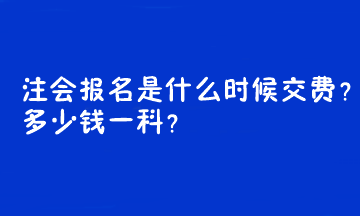 注會報名是什么時候交費？多少錢一科？