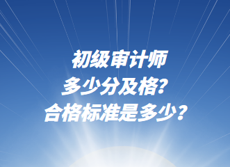 初級審計師多少分及格？合格標準是多少？