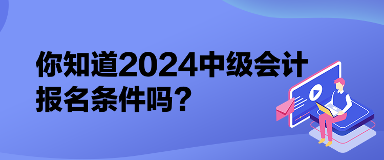 你知道2024中級會計(jì)報(bào)名條件嗎？