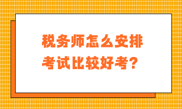 稅務(wù)師怎么安排考試比較好考？