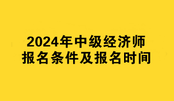 2024年中級經(jīng)濟師報名條件及報名時間