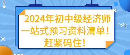 2024年初中級經(jīng)濟師一站式預(yù)習資料清單！趕緊碼住！