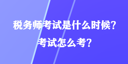 稅務(wù)師考試是什么時候？考試怎么考？