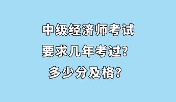 中級經(jīng)濟師考試要求幾年考過？多少分及格？