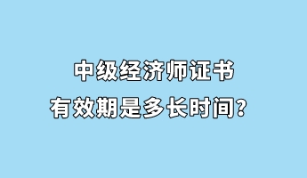 中級經(jīng)濟師證書有效期是多長時間？