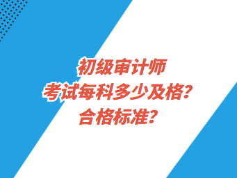 初級審計師考試每科多少及格？合格標準？