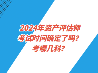 2024年資產(chǎn)評估師考試時間確定了嗎？考哪幾科？