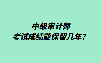 中級審計師考試成績能保留幾年？