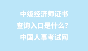 中級(jí)經(jīng)濟(jì)師證書查詢?nèi)肟谑鞘裁矗恐袊?guó)人事考試網(wǎng)