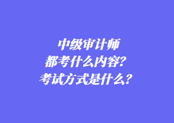 中級(jí)審計(jì)師都考什么內(nèi)容？考試方式是什么？