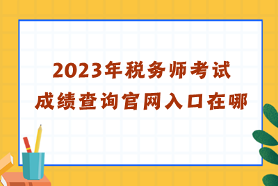 2023年稅務師考試成績查詢官網入口在哪？