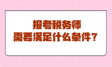 報考稅務(wù)師需要滿足什么條件？