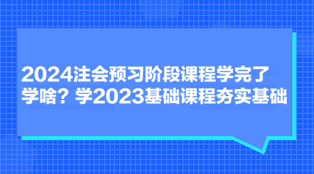 2024注會(huì)預(yù)習(xí)階段課程學(xué)完了學(xué)啥？學(xué)2023基礎(chǔ)課程夯實(shí)基礎(chǔ)