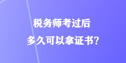 稅務(wù)師考過后多久可以拿證書？