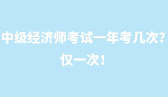 中級經(jīng)濟師考試一年考幾次？僅一次！