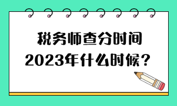 稅務(wù)師查分時(shí)間2023年什么時(shí)候？