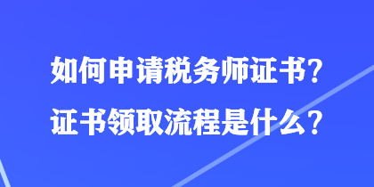 如何申請稅務(wù)師證書？證書領(lǐng)取流程是什么？