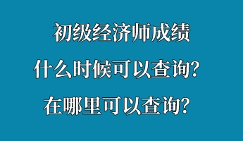 初級(jí)經(jīng)濟(jì)師成績(jī)什么時(shí)候可以查詢？在哪里可以查詢？