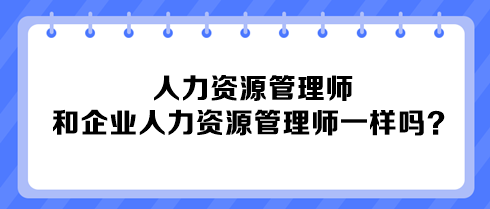 人力資源管理師和企業(yè)人力資源管理師一樣嗎？