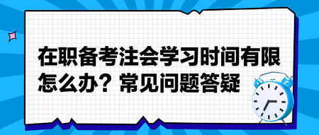 在職備考注會學習時間有限怎么辦？常見問題答疑