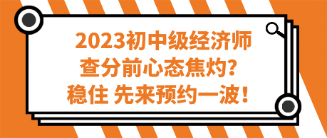 2023初中級經(jīng)濟師查分前心態(tài)焦灼？穩(wěn)住 先來預約一波！