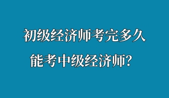 初級經(jīng)濟(jì)師考完多久能考中級經(jīng)濟(jì)師？